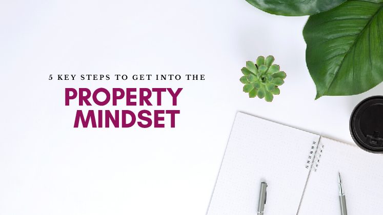 5 Steps to get into the Property Mindset (NOW!)